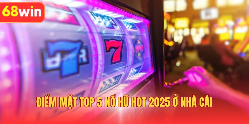 Điểm mặt top 5 nổ hũ hot 2025 ở nhà cái