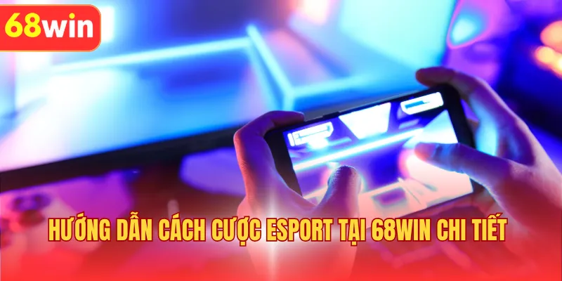 Hướng dẫn cách cược Esport tại 68WIN chi tiết