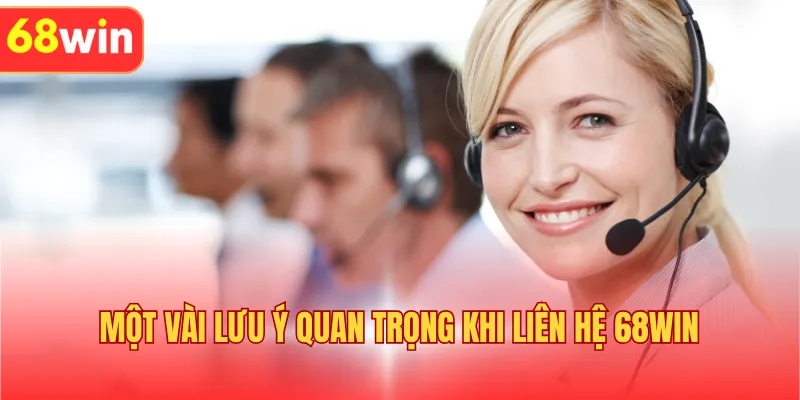 Một vài lưu ý quan trọng khi liên hệ 68WIN