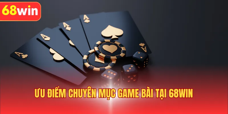 Ưu điểm chuyên mục game bài tại 68WIN