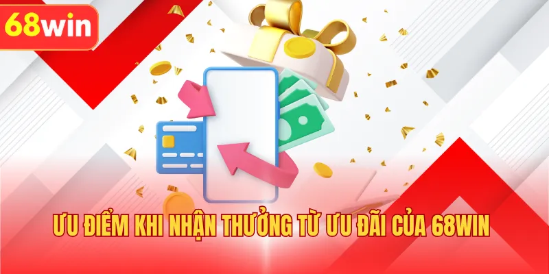 Ưu điểm khi nhận thưởng từ ưu đãi của 68WIN